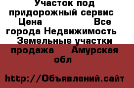 Участок под придорожный сервис › Цена ­ 2 700 000 - Все города Недвижимость » Земельные участки продажа   . Амурская обл.